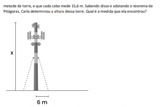 metade da torre, e que cada cabo mede 15,6 m. Sabendo disso e adotando o teorema de 
Pitágoras, Carla determinou a altura dessa torre. Qual é a medida que ela encontrou?