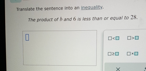 Translate the sentence into an inequality.
The product of b and 6 is less than or equal to 28.
□ □ >□
□ ≥ □ □ * □