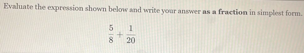 Evaluate the expression shown below and write your answer as a fraction in simplest form.
 5/8 + 1/20 