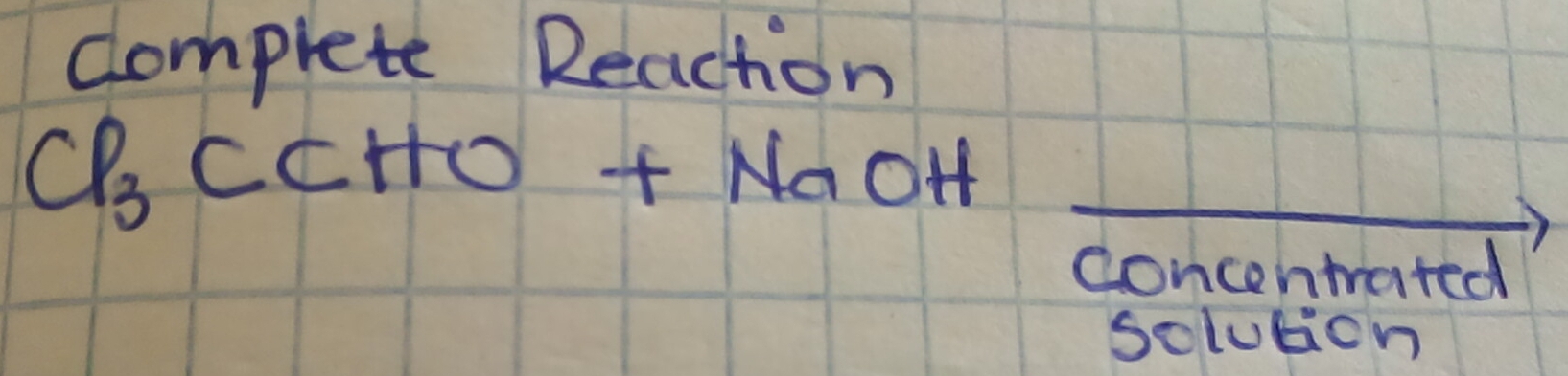 complete Reacton
Cl_3CCHO+NaOH _ 
concentated 
soluticn