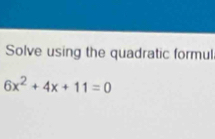 Solve using the quadratic formul
6x^2+4x+11=0