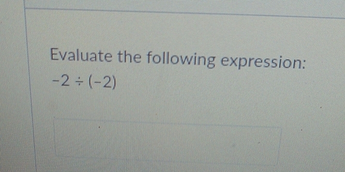 Evaluate the following expression:
-2/ (-2)