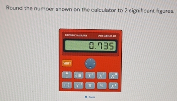 Round the number shown on the calculator to 2 significant figures. 
ELECTROIC CA2CUADoN Spake Sarel ç34 30
135
SHIFT 
. I° x° x°
(-) x π % -k^(-2) 
Zoom