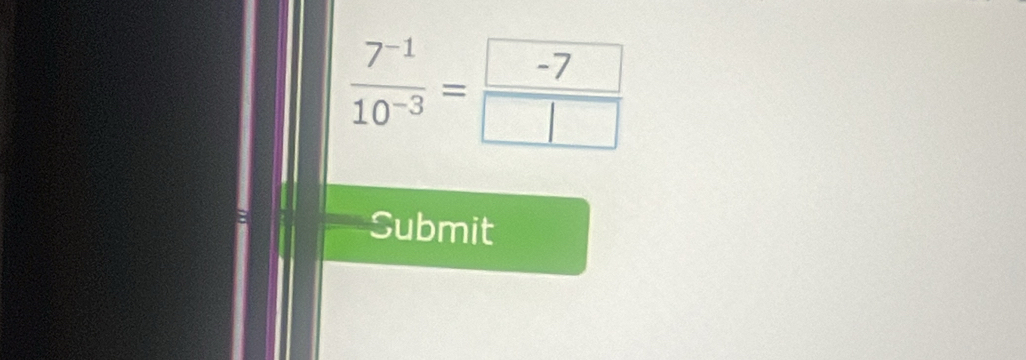  (7^(-1))/10^(-3) = (-7)/□  
Submit