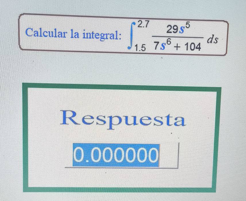 Resuelto:Calcular la integral: ∈t _(1.5)^(2.7) 29s^5/7s^6+104 ds ...