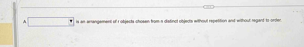 A is an arrangement of r objects chosen from n distinct objects without repetition and without regard to order.