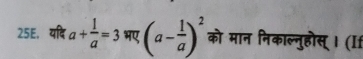 25E, यदि a+ 1/a =3 भए (a- 1/a )^2 को मान निकाल्नुहोस्। (If