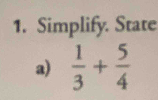 Simplify. State 
a)  1/3 + 5/4 