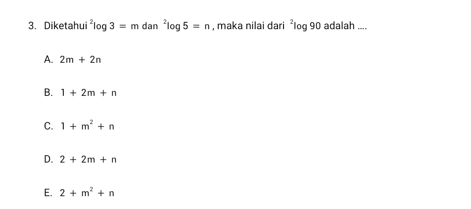 Diketahui^2log 3=m dan^2log 5=n , maka nilai dari ²log 90 adalah ....
A. 2m+2n
B. 1+2m+n
C. 1+m^2+n
D. 2+2m+n
E. 2+m^2+n