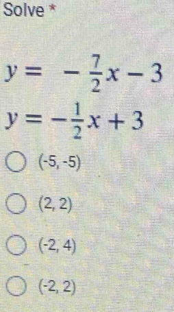 Solve *
y=- 7/2 x-3
y=- 1/2 x+3
(-5,-5)
(2,2)
(-2,4)
(-2,2)