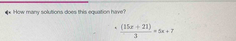 How many solutions does this equation have?
 ((15x+21))/3 =5x+7