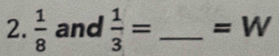  1/8  and  1/3 = _
=W