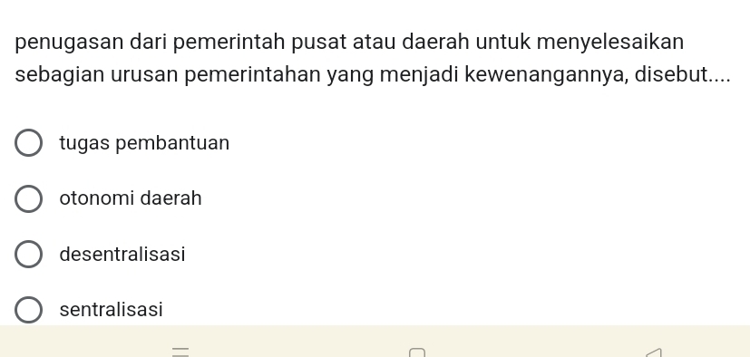 penugasan dari pemerintah pusat atau daerah untuk menyelesaikan
sebagian urusan pemerintahan yang menjadi kewenangannya, disebut....
tugas pembantuan
otonomi daerah
desentralisasi
sentralisasi
=