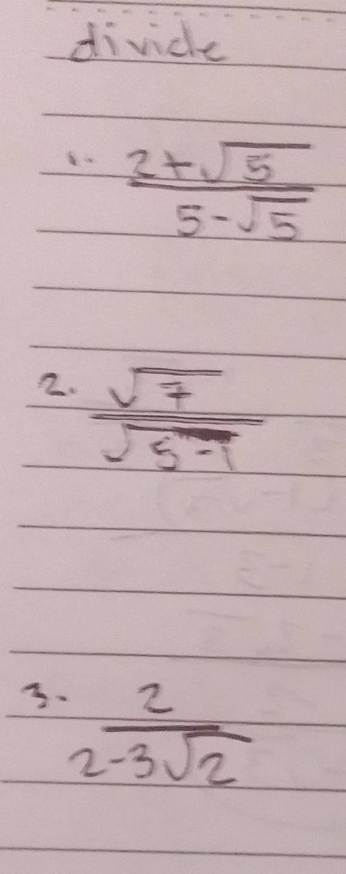 divide
 (2+sqrt(5))/5-sqrt(5) 
2.  sqrt(7)/sqrt(5-1) 
 2/2-3sqrt(2) 