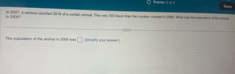 Save 
in 2006? In 2007, a census counted 2816 of a certain animal. This was 303 fewer than the number counted in 2006. What was the population of the animal 
The population of the animal in 2006 was □. (Simplify your answer.)