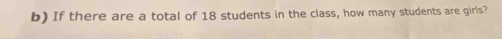 If there are a total of 18 students in the class, how many students are girls?