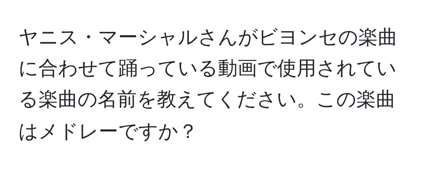 ヤニス・マーシャルさんがビヨンセの楽曲に合わせて踊っている動画で使用されている楽曲の名前を教えてください。この楽曲はメドレーですか？