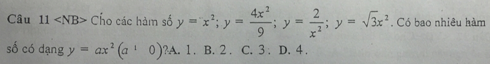 Câu 11 Cho các hàm số y=x^2; y= 4x^2/9 ; y= 2/x^2 ; y=sqrt(3)x^2. Có bao nhiêu hàm
số có dạng y=ax^2(a^10) ?A. 1. B. 2. C. 3 : D. 4.