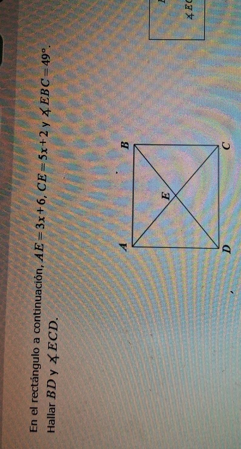 En el rectángulo a continuación, AE=3x+6, CE=5x+2 y ∠ EBC=49°. 
Hallar BD y ∠ ECD. 
4 E(