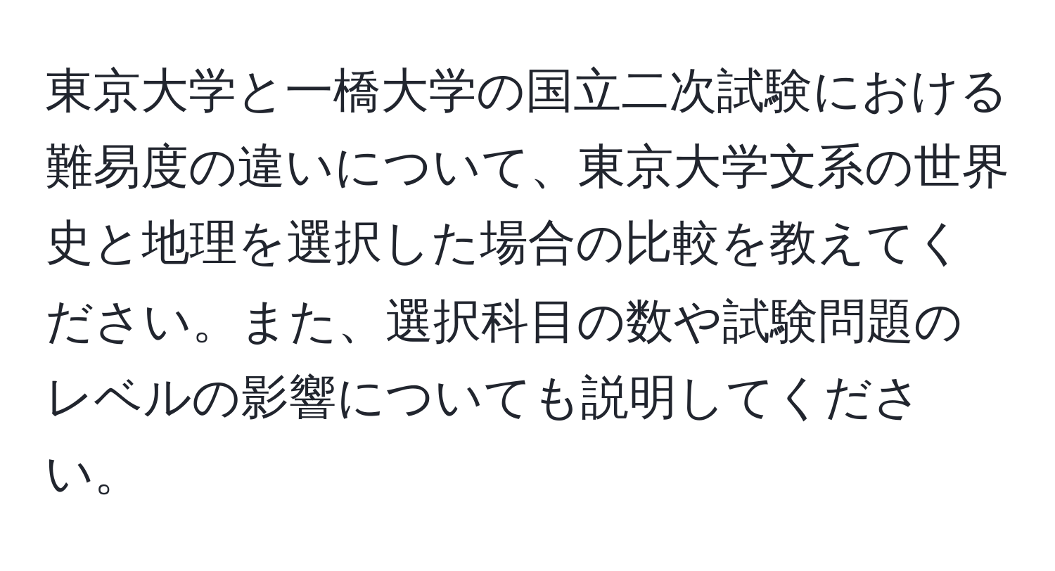 東京大学と一橋大学の国立二次試験における難易度の違いについて、東京大学文系の世界史と地理を選択した場合の比較を教えてください。また、選択科目の数や試験問題のレベルの影響についても説明してください。