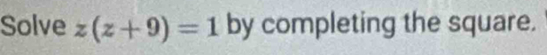Solve z(z+9)=1 by completing the square.