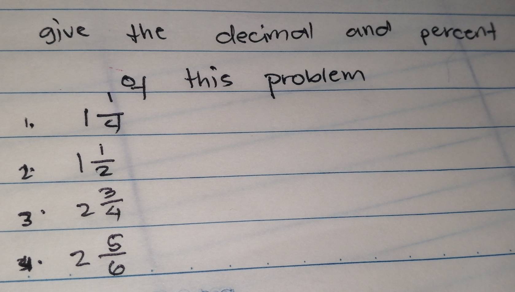 give the decimal and percent 
of this problem 
i,
1 1/4 
2
1 1/2 
3 2 3/4 
2 5/6 