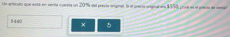 Un artículo que está en venta cuesta un 20% del precio original. Si el precio original era $550, ¿cuál es el precio de venta?
$440
× I