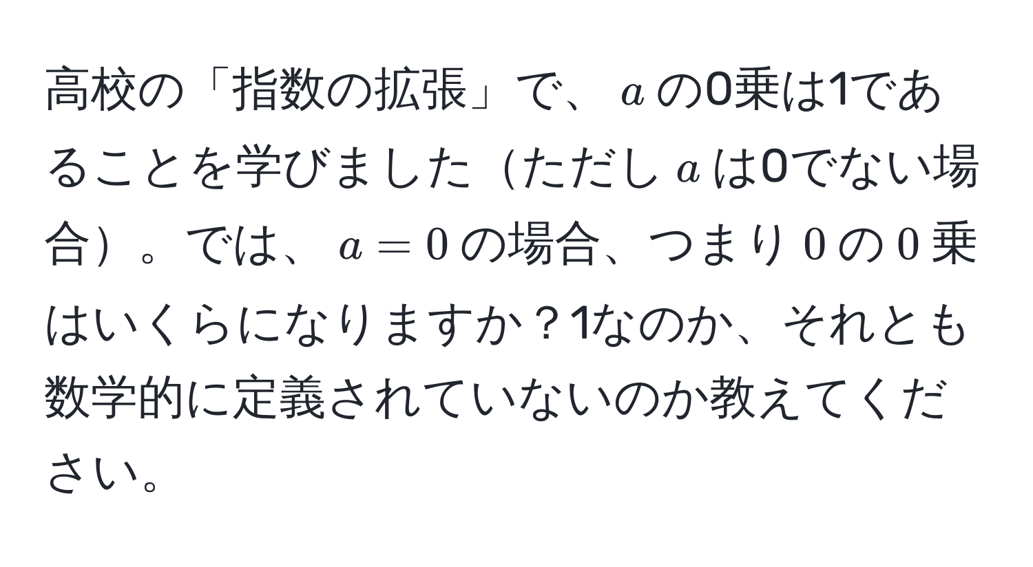 高校の「指数の拡張」で、$a$の0乗は1であることを学びましたただし$a$は0でない場合。では、$a=0$の場合、つまり$0$の$0$乗はいくらになりますか？1なのか、それとも数学的に定義されていないのか教えてください。