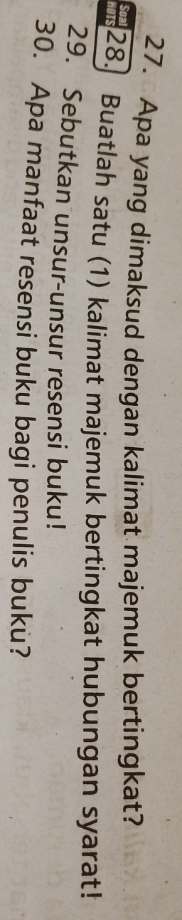 Apa yang dimaksud dengan kalimat majemuk bertingkat? 
28. Buatlah satu (1) kalimat majemuk bertingkat hubungan syarat! 
29. Sebutkan unsur-unsur resensi buku! 
30. Apa manfaat resensi buku bagi penulis buku?