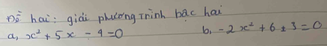 Dè hai; giài phuong Thinh bāc hai 
a, x^2+5x-4=0 b, -2x^2+6t3=0