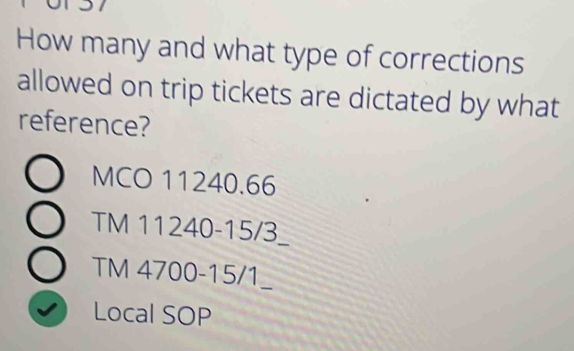 How many and what type of corrections 
allowed on trip tickets are dictated by what 
reference? 
MCO 11240.66
TM 11240-15/3 _ 
TM 4700-15/1 _ 
Local SOP