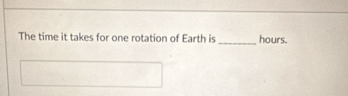 The time it takes for one rotation of Earth is _hours.