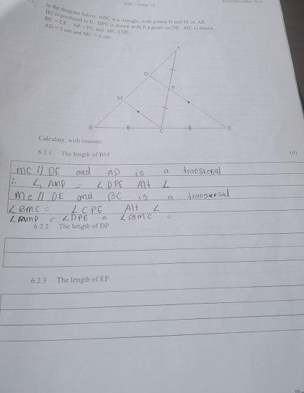 N3C - Grads 1 
In she diagram below. ABC is a triangle, with moints D and M on. Ah 
He i produced to E OE inasarde wth goat on D MC i d
BC=CE, AP=PC and MC ⊥ DE.
AD=5cm and MC=6cm
Calculate, with reasons (4) 
6.2.1 The length of BM
6.2.2 The length of DP
6.2.3 The length of EP