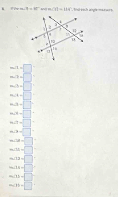 the m∠ 9=97° and m∠ 12=114° , find each angle measure.
m∠ 1=□
m∠ 2=□°
m∠ 3=□°
m∠ 4=□°
m∠ 3=□°
m∠ 6=□°
m∠ 7=□
m∠ 8=□°
m∠ 10=□
m∠ 11=□
m∠ 13=□°
m∠ 14=□°
m∠ 15=□°
m∠ 16=□°