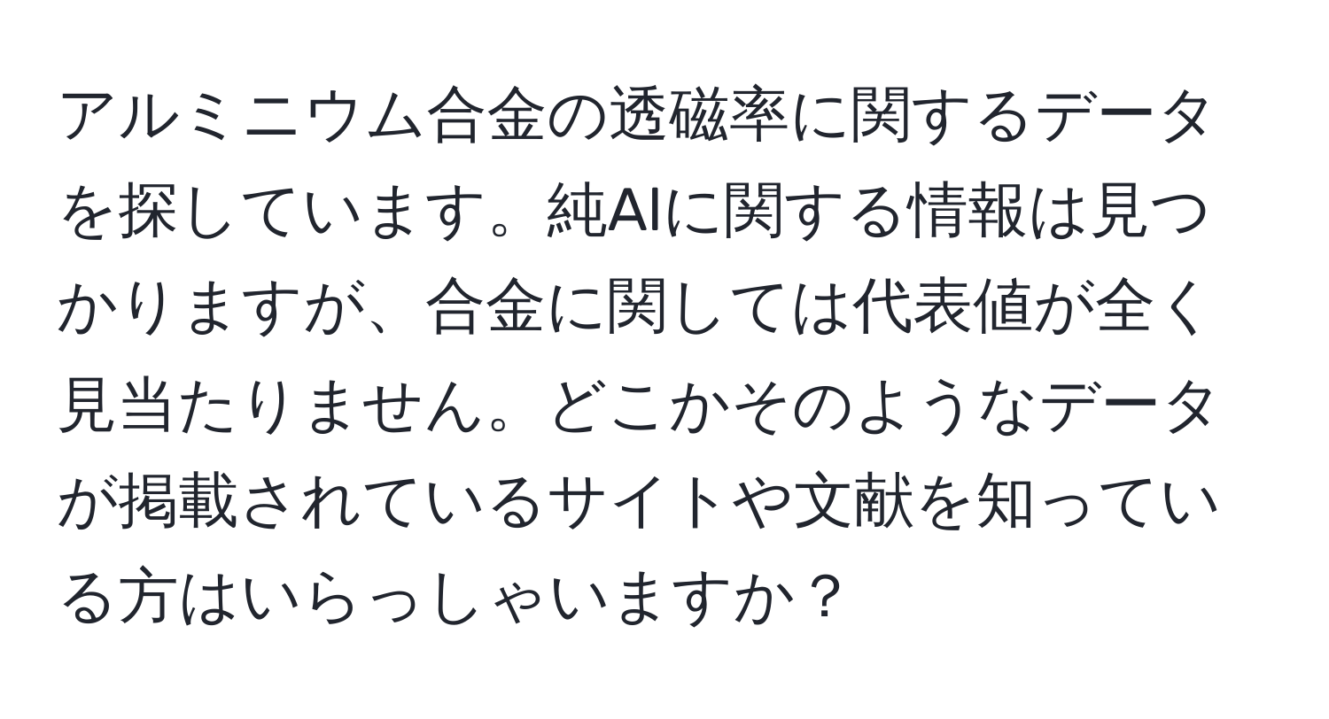 アルミニウム合金の透磁率に関するデータを探しています。純Alに関する情報は見つかりますが、合金に関しては代表値が全く見当たりません。どこかそのようなデータが掲載されているサイトや文献を知っている方はいらっしゃいますか？