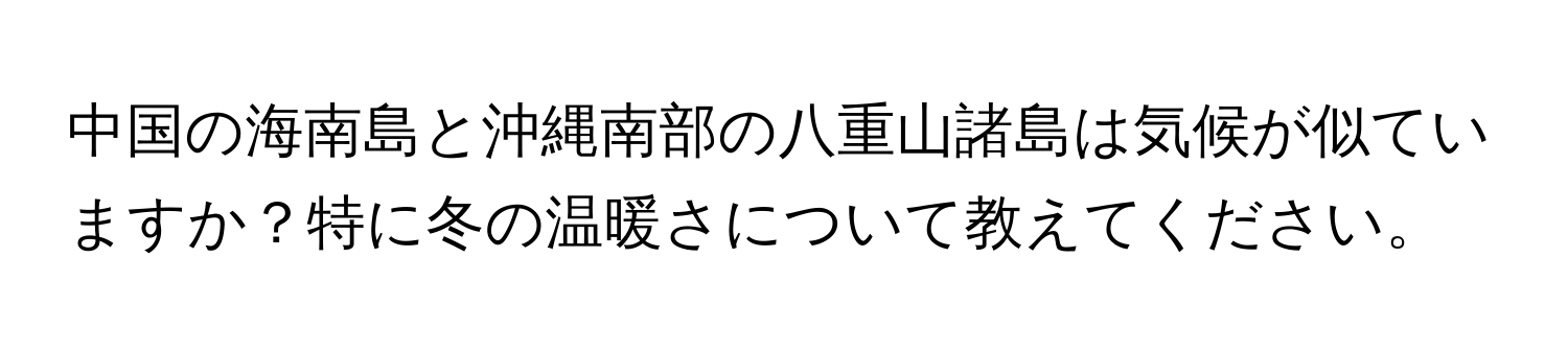 中国の海南島と沖縄南部の八重山諸島は気候が似ていますか？特に冬の温暖さについて教えてください。