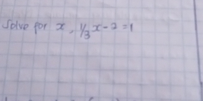 Solve for x,  1/3 x-2=1