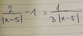  2/|x-5| -1= 1/3|x-5| 