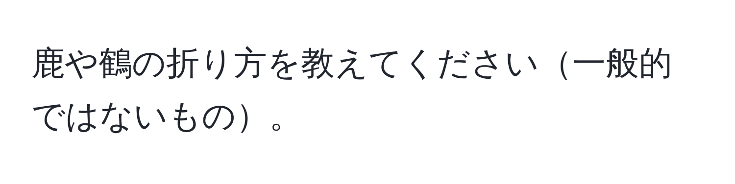 鹿や鶴の折り方を教えてください一般的ではないもの。