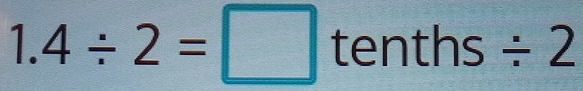 1.4/ 2=□ tenths/ / 2