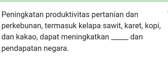 Peningkatan produktivitas pertanian dan 
perkebunan, termasuk kelapa sawit, karet, kopi, 
dan kakao, dapat meningkatkan _dan 
pendapatan negara.