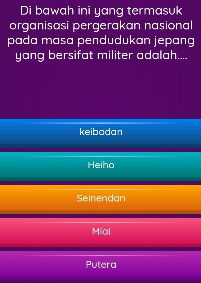 Di bawah ini yang termasuk
organisasi pergerakan nasional
pada masa pendudukan jepang
yang bersifat militer adalah....
keibodan
Heiho
Seinendan
Miai
Putera