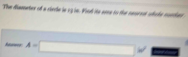 The diameter of a circle in 12 in. Vind 'he area to the neuret whorke munber 
keomer A=□ W