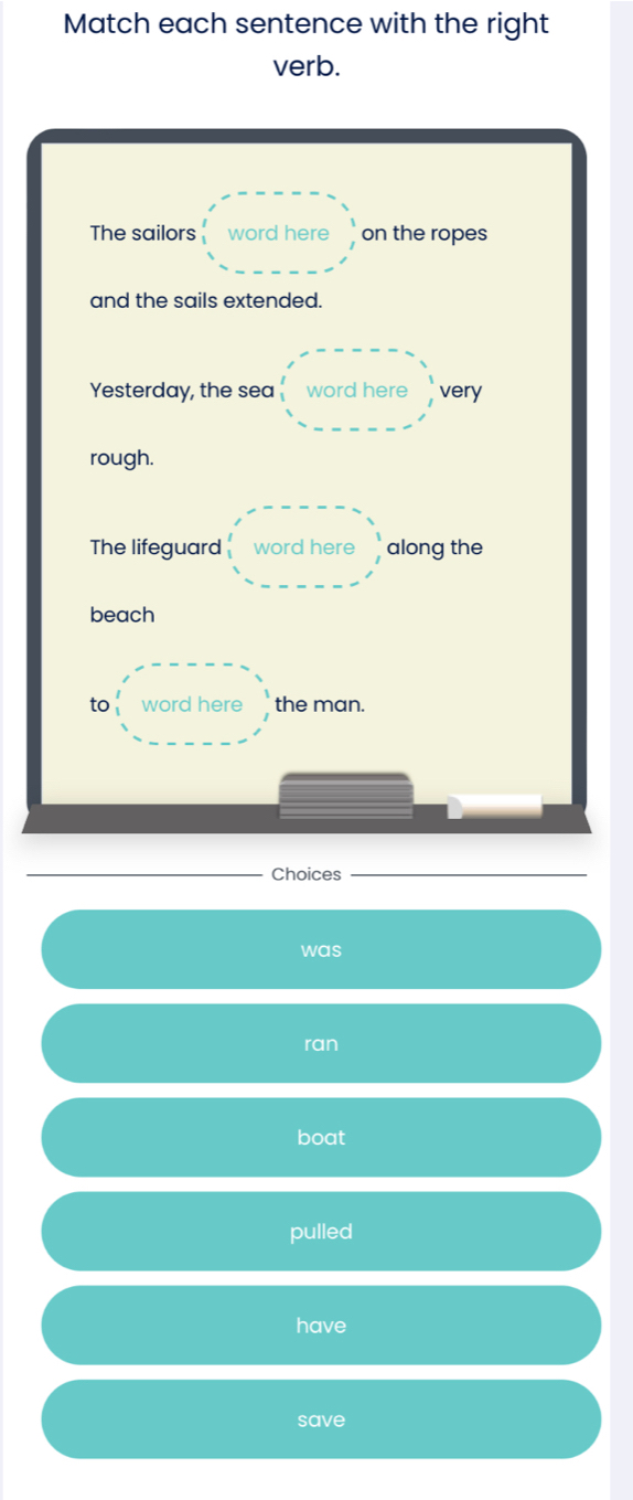 Match each sentence with the right
verb.
Choices
was
ran
boat
pulled
have
save