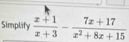 Simplify  (x+1)/x+3 - (7x+17)/x^2+8x+15 