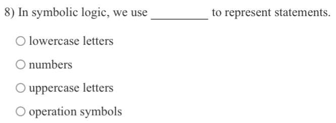 In symbolic logic, we use _to represent statements.
lowercase letters
numbers
uppercase letters
operation symbols