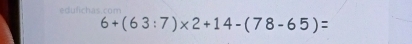 lich as com
6+(63:7)* 2+14-(78-65)=