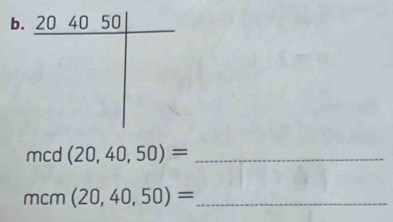 20 40 50
mcd (20,40,50)= _ 
_ mcm(20,40,50)=