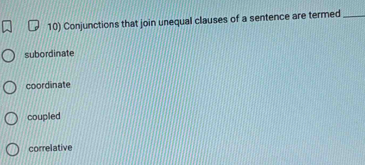 Conjunctions that join unequal clauses of a sentence are termed_
subordinate
coordinate
coupled
correlative