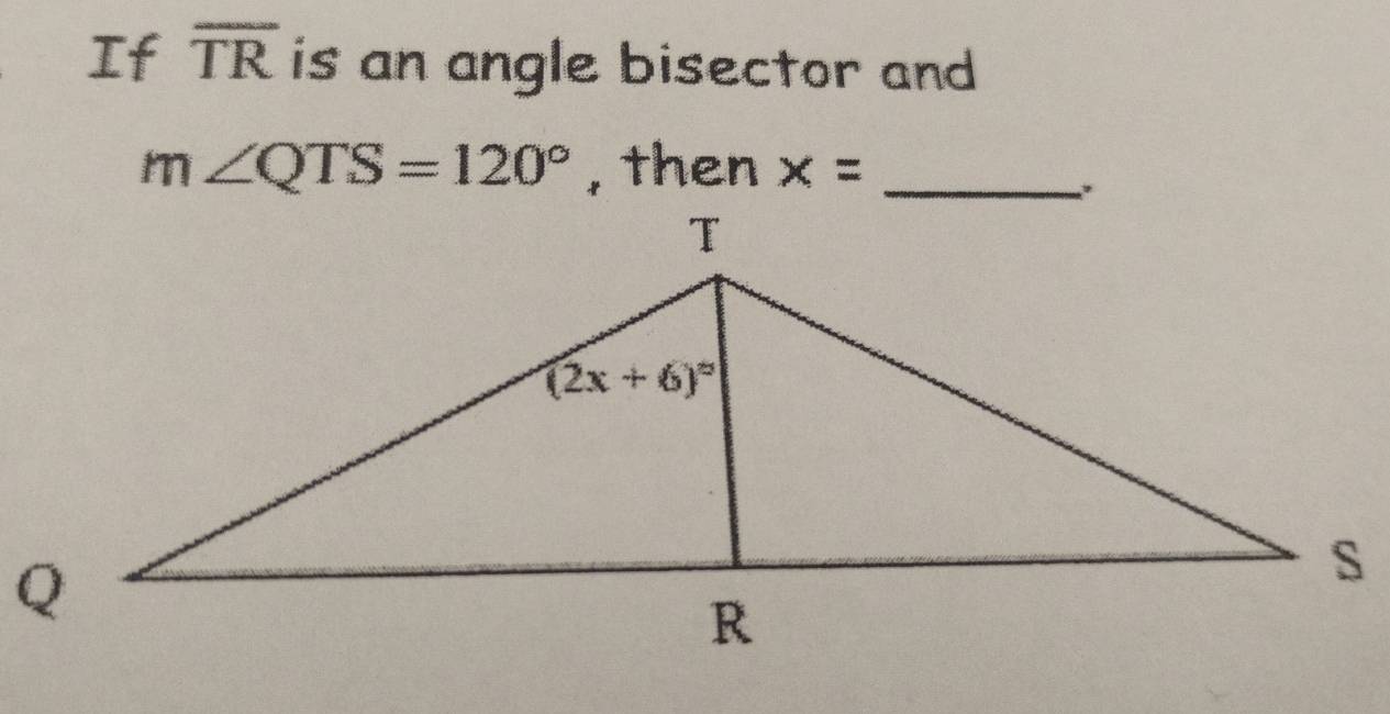 If overline TR is an angle bisector and
m∠ QTS=120° , then 
'